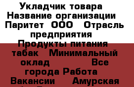 Укладчик товара › Название организации ­ Паритет, ООО › Отрасль предприятия ­ Продукты питания, табак › Минимальный оклад ­ 20 000 - Все города Работа » Вакансии   . Амурская обл.,Благовещенск г.